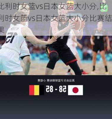 比利时女篮vs日本女篮大小分,比利时女篮vs日本女篮大小分比赛结果