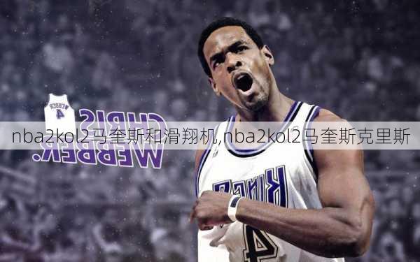 nba2kol2马奎斯和滑翔机,nba2kol2马奎斯克里斯