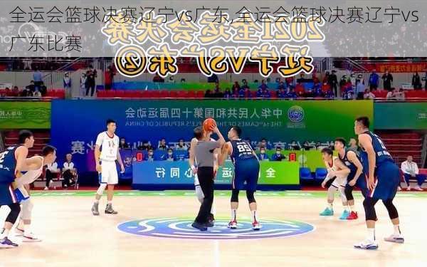 全运会篮球决赛辽宁vs广东,全运会篮球决赛辽宁vs广东比赛
