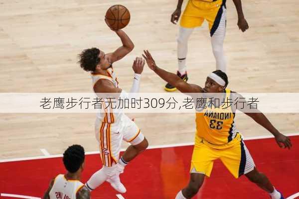 老鹰步行者无加时309分,老鹰和步行者