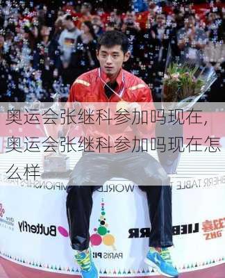 奥运会张继科参加吗现在,奥运会张继科参加吗现在怎么样