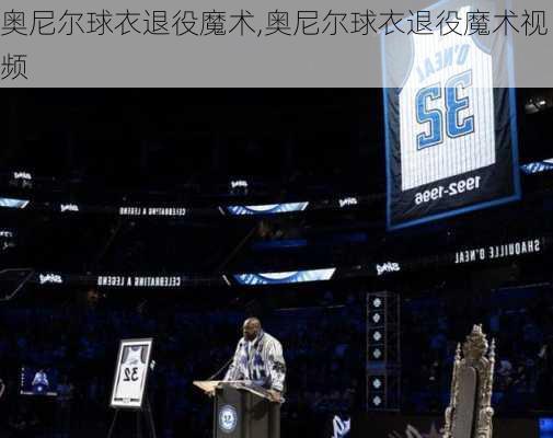 奥尼尔球衣退役魔术,奥尼尔球衣退役魔术视频