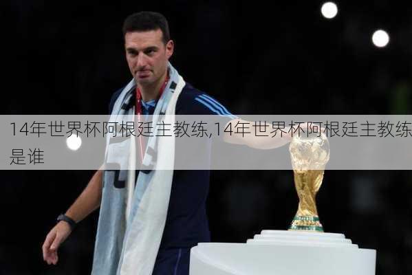 14年世界杯阿根廷主教练,14年世界杯阿根廷主教练是谁
