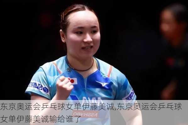 东京奥运会乒乓球女单伊藤美诚,东京奥运会乒乓球女单伊藤美诚输给谁了