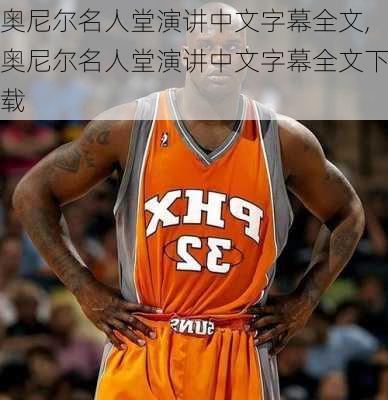 奥尼尔名人堂演讲中文字幕全文,奥尼尔名人堂演讲中文字幕全文下载