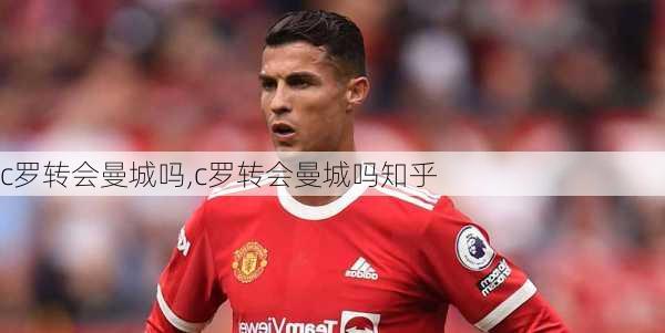 c罗转会曼城吗,c罗转会曼城吗知乎