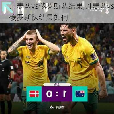 丹麦队vs俄罗斯队结果,丹麦队vs俄罗斯队结果如何