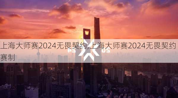 上海大师赛2024无畏契约,上海大师赛2024无畏契约赛制
