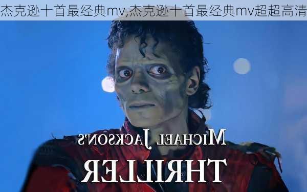 杰克逊十首最经典mv,杰克逊十首最经典mv超超高清
