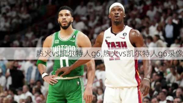 热火vs凯尔特人g6,热火vs凯尔特人g6录像