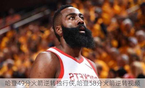 哈登49分火箭逆转独行侠,哈登58分火箭逆转视频