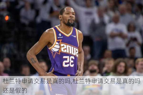 杜兰特申请交易是真的吗,杜兰特申请交易是真的吗还是假的