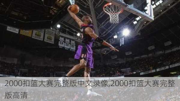 2000扣篮大赛完整版中文录像,2000扣篮大赛完整版高清