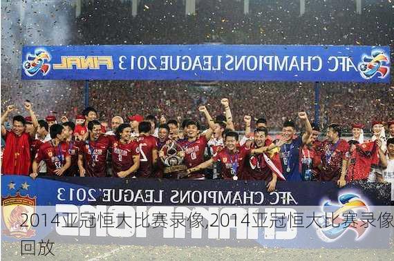 2014亚冠恒大比赛录像,2014亚冠恒大比赛录像回放