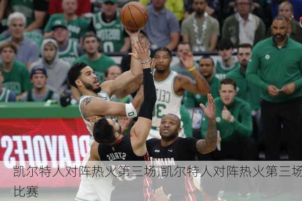 凯尔特人对阵热火第三场,凯尔特人对阵热火第三场比赛