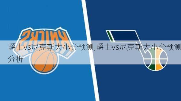 爵士vs尼克斯大小分预测,爵士vs尼克斯大小分预测分析