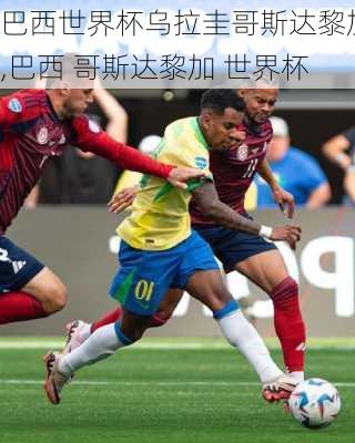 巴西世界杯乌拉圭哥斯达黎加,巴西 哥斯达黎加 世界杯