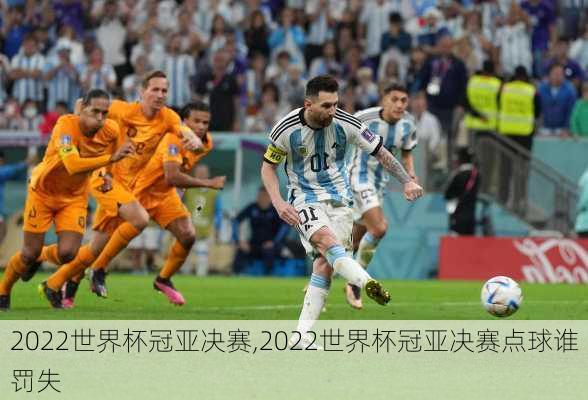 2022世界杯冠亚决赛,2022世界杯冠亚决赛点球谁罚失