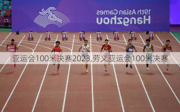 亚运会100米决赛2023,劳义亚运会100米决赛