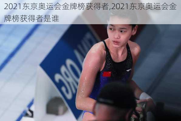 2021东京奥运会金牌榜获得者,2021东京奥运会金牌榜获得者是谁
