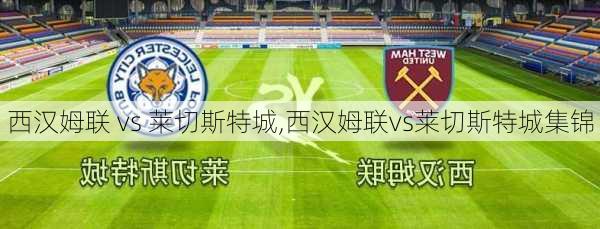 西汉姆联 vs 莱切斯特城,西汉姆联vs莱切斯特城集锦