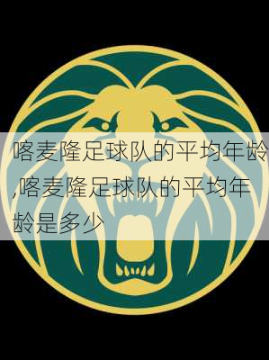 喀麦隆足球队的平均年龄,喀麦隆足球队的平均年龄是多少