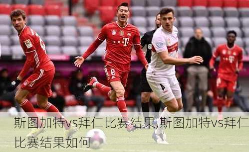 斯图加特vs拜仁比赛结果,斯图加特vs拜仁比赛结果如何