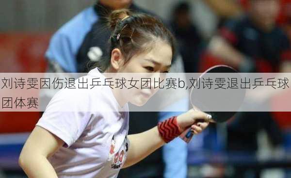 刘诗雯因伤退出乒乓球女团比赛b,刘诗雯退出乒乓球团体赛