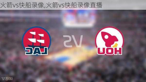 火箭vs快船录像,火箭vs快船录像直播