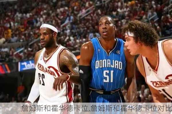 詹姆斯和霍华德卡位,詹姆斯和霍华德卡位对比