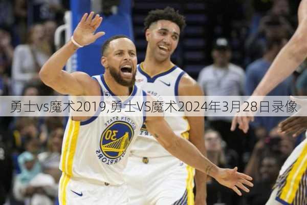 勇士vs魔术2019,勇士VS魔术2024年3月28日录像