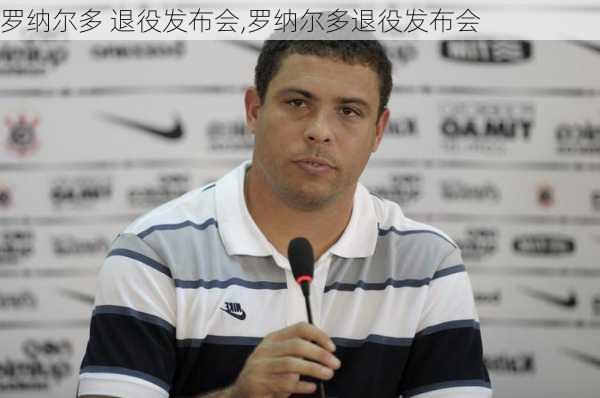 罗纳尔多 退役发布会,罗纳尔多退役发布会