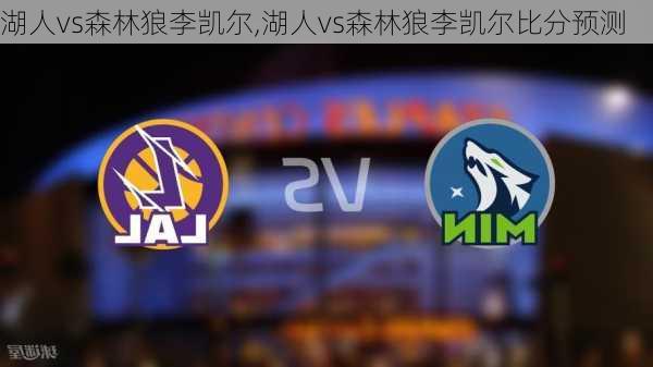 湖人vs森林狼李凯尔,湖人vs森林狼李凯尔比分预测