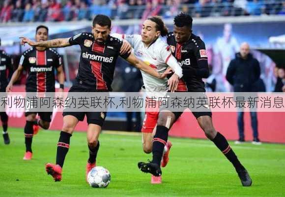 利物浦阿森纳英联杯,利物浦阿森纳英联杯最新消息