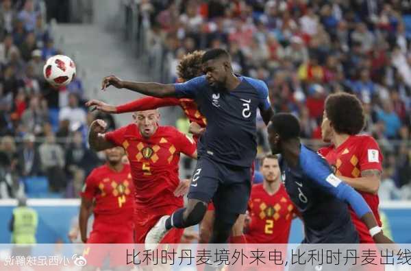 比利时丹麦境外来电,比利时丹麦出线