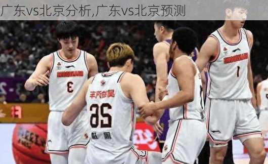 广东vs北京分析,广东vs北京预测