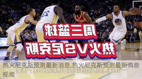 热火尼克斯预测最新消息,热火尼克斯预测最新消息视频