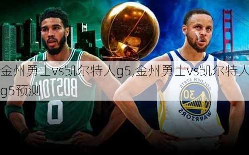 金州勇士vs凯尔特人g5,金州勇士vs凯尔特人g5预测