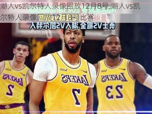 湖人vs凯尔特人录像回放12月8号,湖人vs凯尔特人录像回放12月8号比赛
