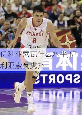 伊利亚索瓦什么水平,伊利亚索瓦虎扑
