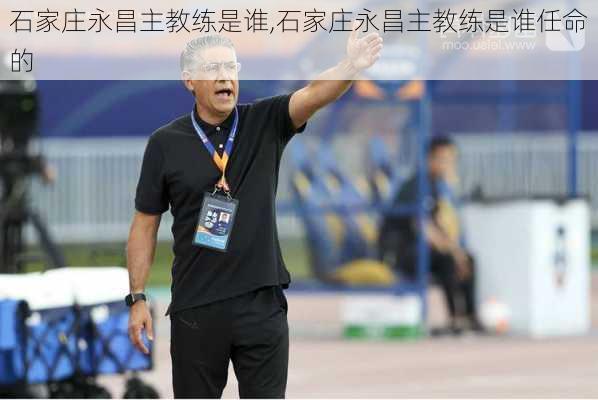 石家庄永昌主教练是谁,石家庄永昌主教练是谁任命的