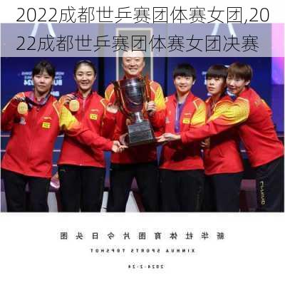 2022成都世乒赛团体赛女团,2022成都世乒赛团体赛女团决赛