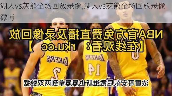 湖人vs灰熊全场回放录像,湖人vs灰熊全场回放录像微博