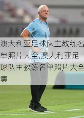 澳大利亚足球队主教练名单照片大全,澳大利亚足球队主教练名单照片大全集