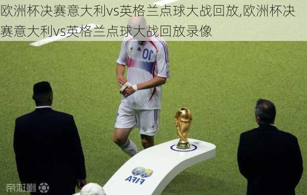 欧洲杯决赛意大利vs英格兰点球大战回放,欧洲杯决赛意大利vs英格兰点球大战回放录像