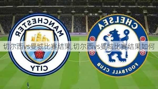 切尔西vs曼城比赛结果,切尔西vs曼城比赛结果如何