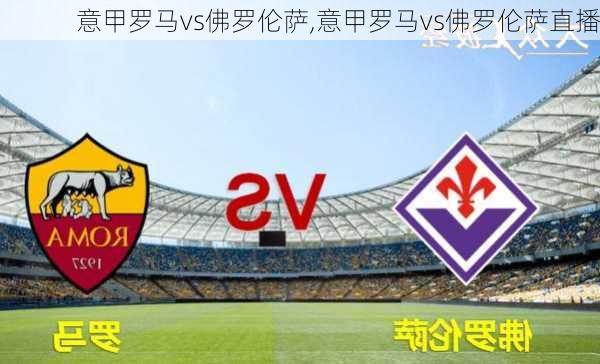 意甲罗马vs佛罗伦萨,意甲罗马vs佛罗伦萨直播
