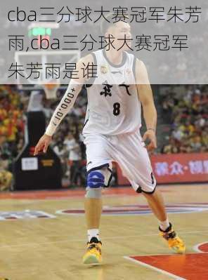 cba三分球大赛冠军朱芳雨,cba三分球大赛冠军朱芳雨是谁