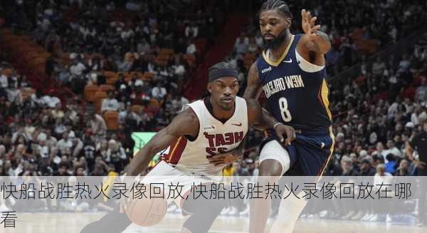快船战胜热火录像回放,快船战胜热火录像回放在哪看