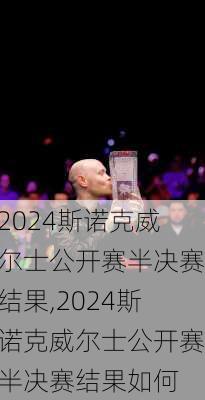2024斯诺克威尔士公开赛半决赛结果,2024斯诺克威尔士公开赛半决赛结果如何
